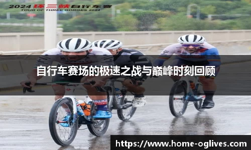 自行车赛场的极速之战与巅峰时刻回顾