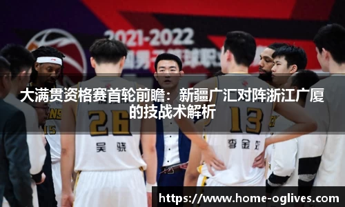 大满贯资格赛首轮前瞻：新疆广汇对阵浙江广厦的技战术解析