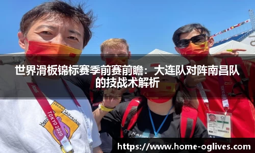 世界滑板锦标赛季前赛前瞻：大连队对阵南昌队的技战术解析