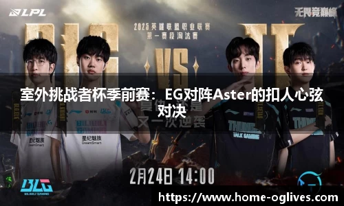 室外挑战者杯季前赛：EG对阵Aster的扣人心弦对决